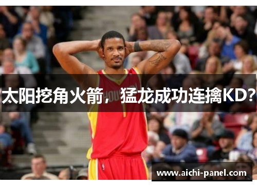 太阳挖角火箭，猛龙成功连擒KD？