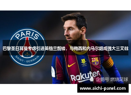 巴黎圣日耳曼考虑引进英格兰前锋，与梅西和内马尔组成强大三叉戟